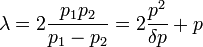 \lambda = 2\frac{p_1 p_2}{p_1 - p_2} = 2\frac{pˆ2}{\delta p} + p